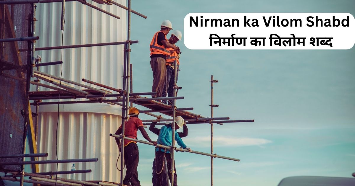 Nirman ka Vilom Shabd: निर्माण का विलोम शब्द-शब्दों की विविधता में एक दिलचस्प पहलू